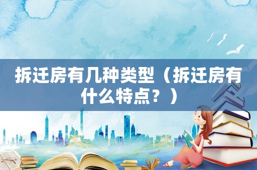 拆遷房有幾種類型（拆遷房有什么特點(diǎn)？）