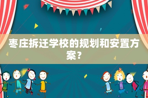 棗莊拆遷學校的規劃和安置方案？