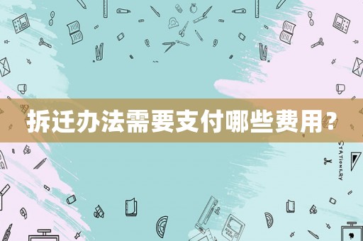 拆遷辦法需要支付哪些費用？