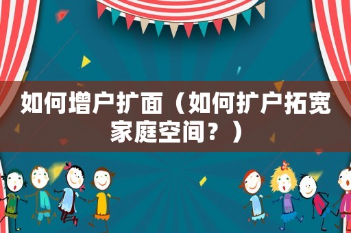 如何增戶擴面（如何擴戶拓寬家庭空間？）