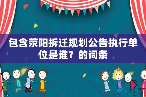 包含滎陽拆遷規劃公告執行單位是誰？的詞條