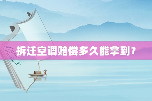 拆遷空調賠償多久能拿到？