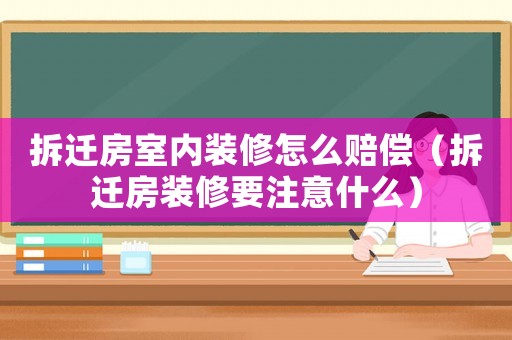 拆遷房室內裝修怎么賠償（拆遷房裝修要注意什么）