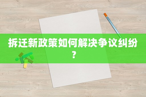 拆遷新政策如何解決爭議糾紛？