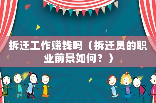 拆遷工作賺錢嗎（拆遷員的職業前景如何？）