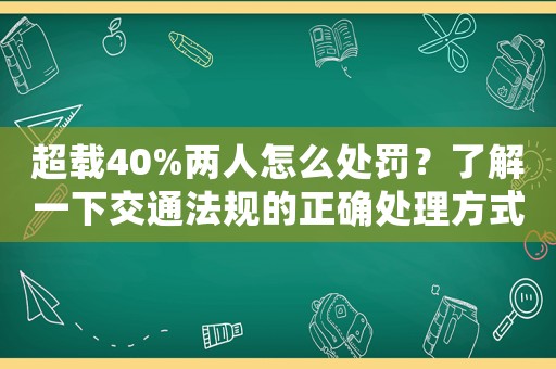 超載40%兩人怎么處罰？了解一下交通法規的正確處理方式