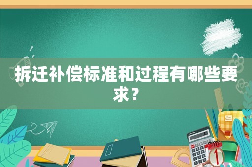 拆遷補償標準和過程有哪些要求？