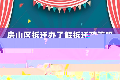 房山區(qū)拆遷辦了解拆遷政策嗎？