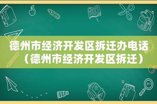 德州市經濟開發區拆遷辦電話（德州市經濟開發區拆遷）