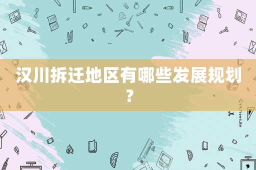 漢川拆遷地區(qū)有哪些發(fā)展規(guī)劃？