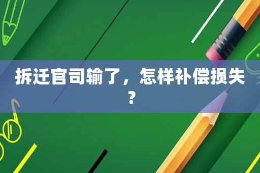 拆遷官司輸了，怎樣補償損失？