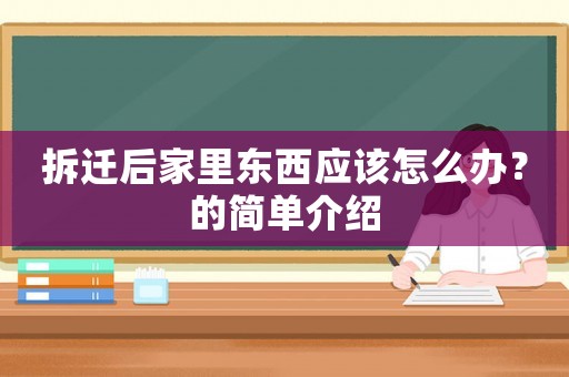 拆遷后家里東西應該怎么辦？的簡單介紹