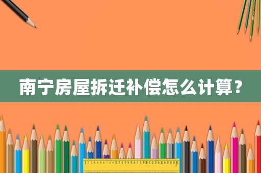 南寧房屋拆遷補償怎么計算？
