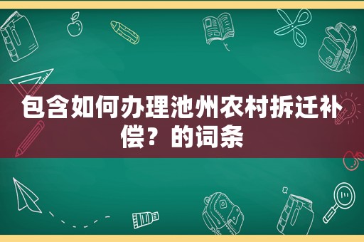 包含如何辦理池州農村拆遷補償？的詞條