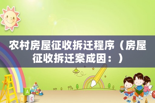 農村房屋征收拆遷程序（房屋征收拆遷案成因：）