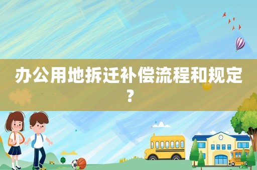 辦公用地拆遷補償流程和規定？
