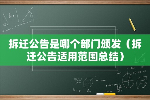 拆遷公告是哪個部門頒發(fā)（拆遷公告適用范圍總結(jié)）