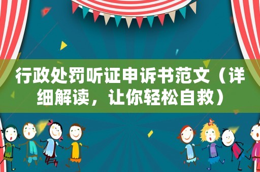 行政處罰聽證申訴書范文（詳細解讀，讓你輕松自救）
