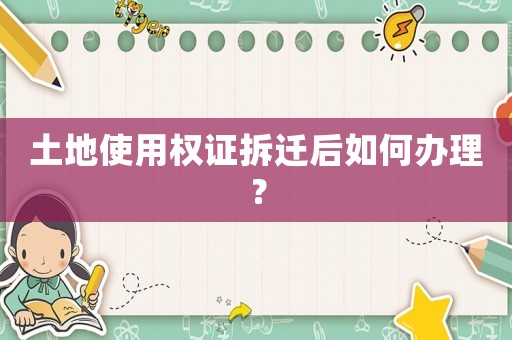 土地使用權證拆遷后如何辦理？