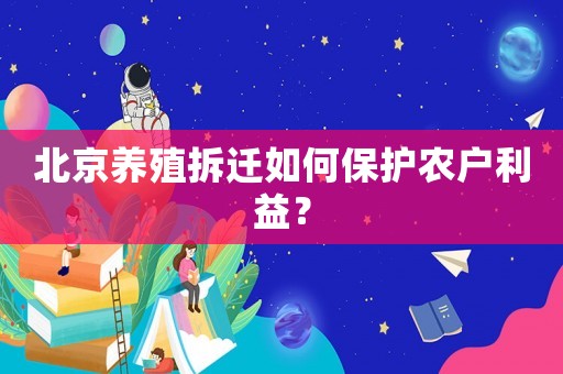 北京養(yǎng)殖拆遷如何保護(hù)農(nóng)戶利益？