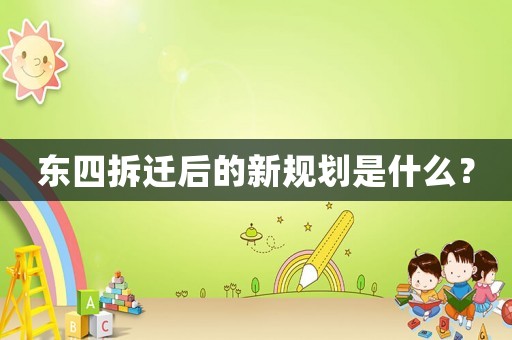 東四拆遷后的新規(guī)劃是什么？