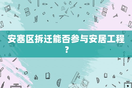 安塞區(qū)拆遷能否參與安居工程？