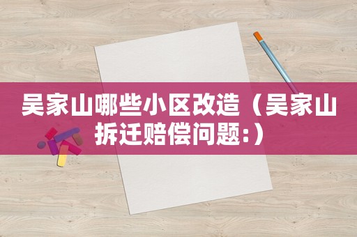 吳家山哪些小區改造（吳家山拆遷賠償問題:）