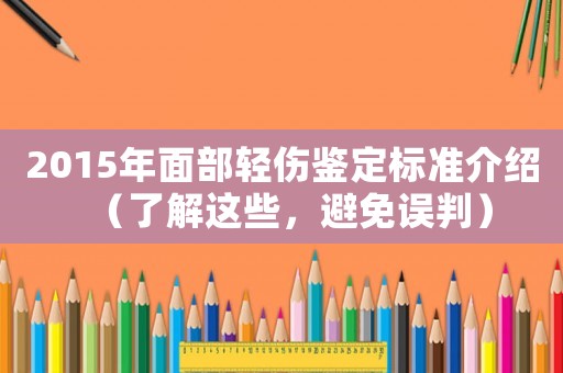 2015年面部輕傷鑒定標(biāo)準(zhǔn)介紹（了解這些，避免誤判）