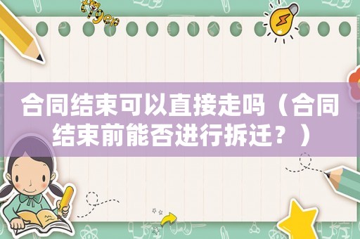 合同結束可以直接走嗎（合同結束前能否進行拆遷？）