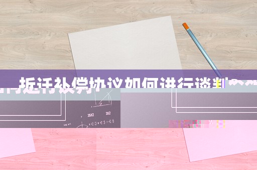 拆遷補償協(xié)議如何進行談判？