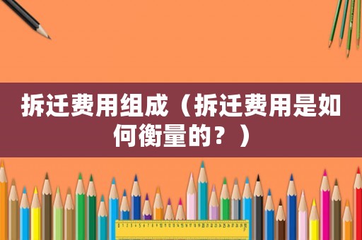 拆遷費用組成（拆遷費用是如何衡量的？）