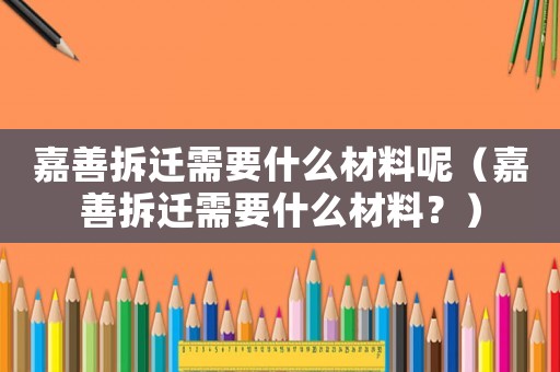 嘉善拆遷需要什么材料呢（嘉善拆遷需要什么材料？）