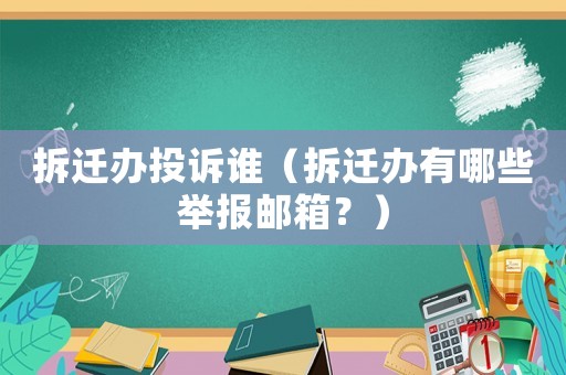 拆遷辦投訴誰（拆遷辦有哪些舉報郵箱？）