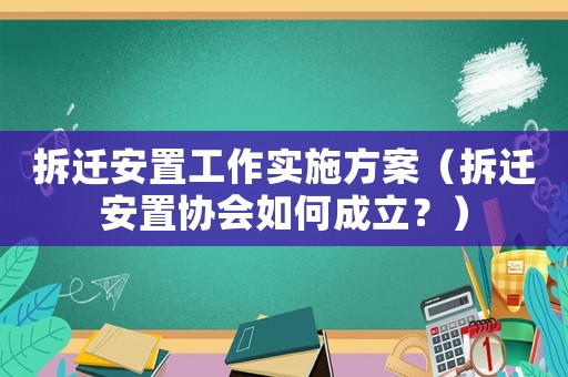 拆遷安置工作實施方案（拆遷安置協會如何成立？）