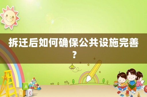 拆遷后如何確保公共設施完善？
