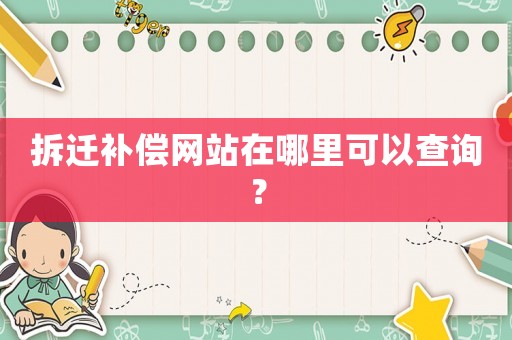 拆遷補(bǔ)償網(wǎng)站在哪里可以查詢？