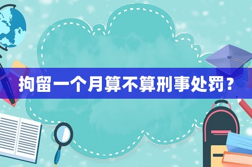 拘留一個月算不算刑事處罰？