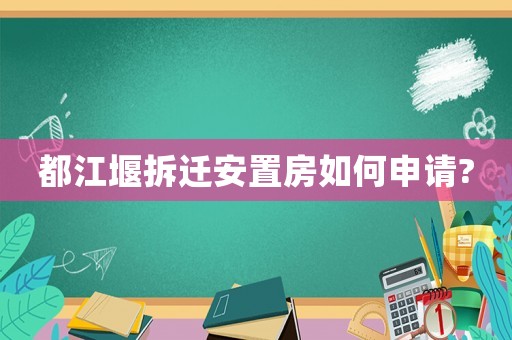 都江堰拆遷安置房如何申請?