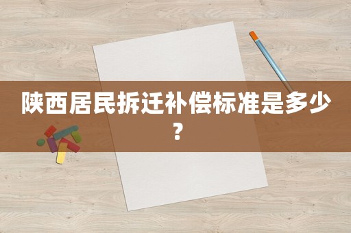 陜西居民拆遷補(bǔ)償標(biāo)準(zhǔn)是多少？