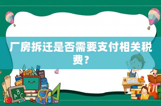 廠房拆遷是否需要支付相關(guān)稅費(fèi)？