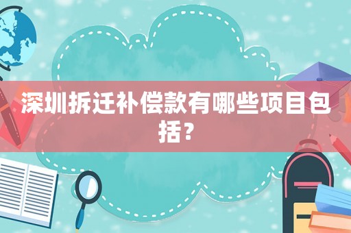深圳拆遷補償款有哪些項目包括？