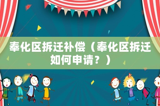奉化區(qū)拆遷補(bǔ)償（奉化區(qū)拆遷如何申請(qǐng)？）