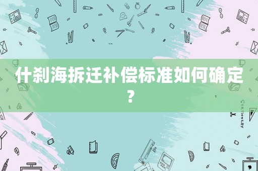 什剎海拆遷補償標準如何確定？