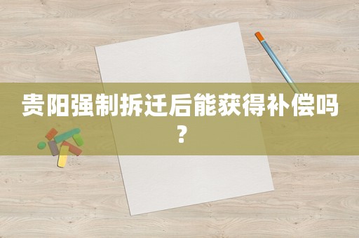 貴陽強制拆遷后能獲得補償嗎？
