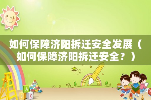 如何保障濟陽拆遷安全發展（如何保障濟陽拆遷安全？）
