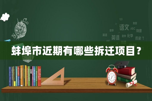 蚌埠市近期有哪些拆遷項目？