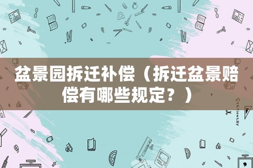 盆景園拆遷補(bǔ)償（拆遷盆景賠償有哪些規(guī)定？）