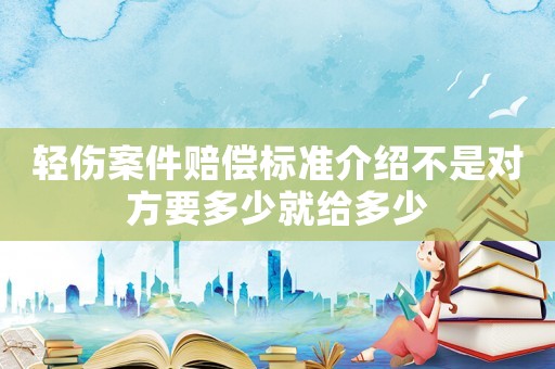 輕傷案件賠償標準介紹不是對方要多少就給多少