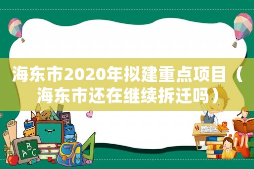 海東市2020年擬建重點項目（海東市還在繼續拆遷嗎）