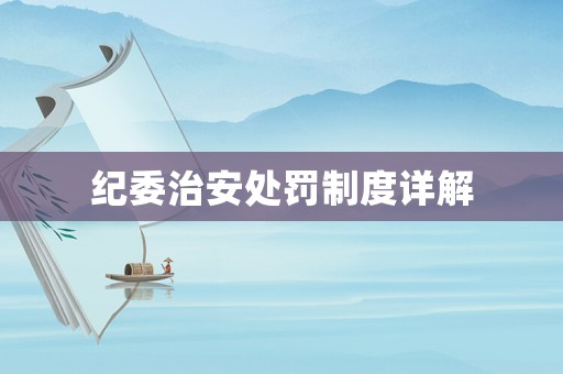 紀委治安處罰制度詳解